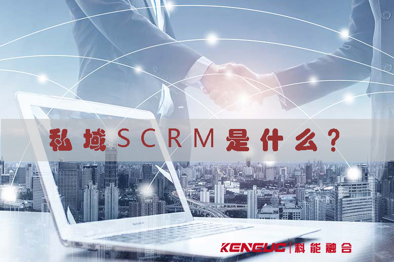 私域SCRM是什么？(私域SCRM的定义、优势、应用场景)